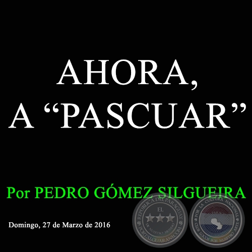 AHORA, A PASCUAR - Por PEDRO GMEZ SILGUEIRA - Domingo, 24 de Marzo de 2016 